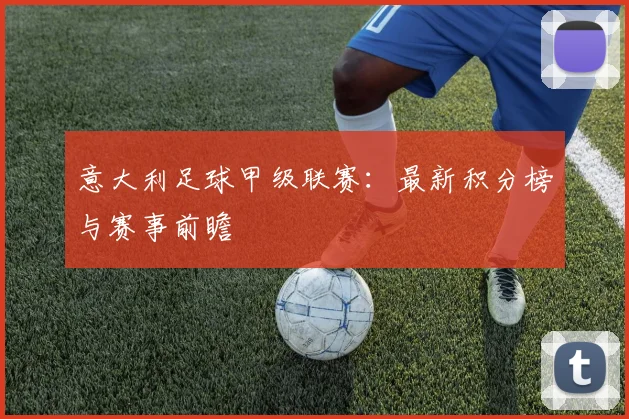 意大利足球甲级联赛:最新积分榜与赛事前瞻