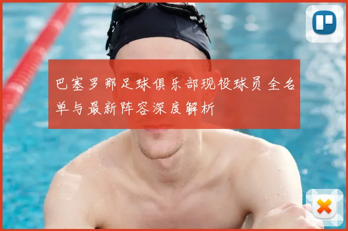 巴塞罗那足球俱乐部现役球员全名单与最新阵容深度解析