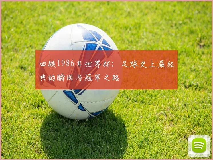 回顾1986年世界杯：足球史上最经典的瞬间与冠军之路